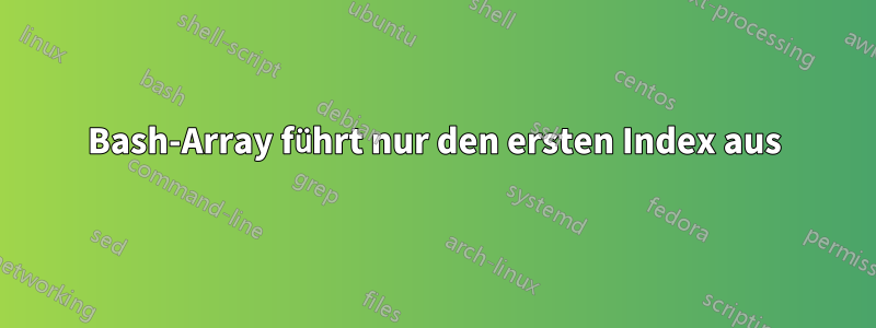 Bash-Array führt nur den ersten Index aus