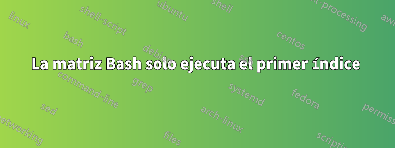 La matriz Bash solo ejecuta el primer índice