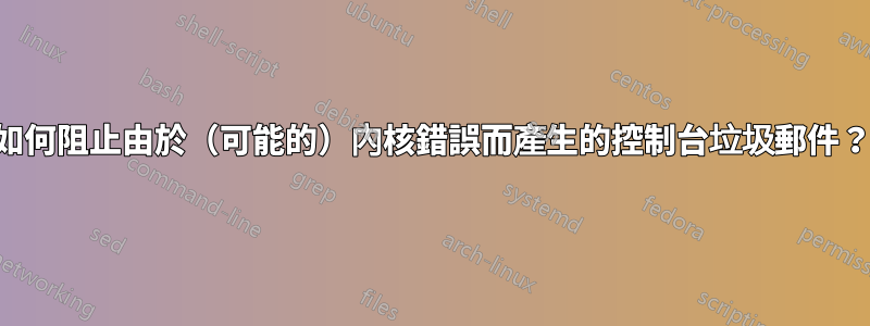 如何阻止由於（可能的）內核錯誤而產生的控制台垃圾郵件？