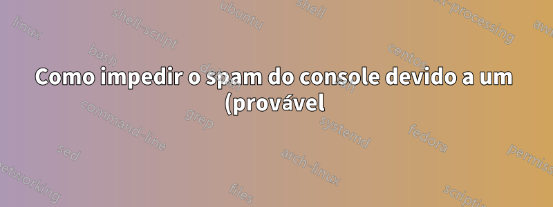 Como impedir o spam do console devido a um (provável) bug do kernel?