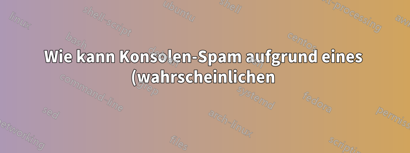 Wie kann Konsolen-Spam aufgrund eines (wahrscheinlichen) Kernel-Fehlers gestoppt werden?