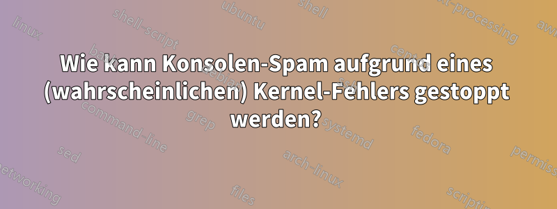 Wie kann Konsolen-Spam aufgrund eines (wahrscheinlichen) Kernel-Fehlers gestoppt werden?