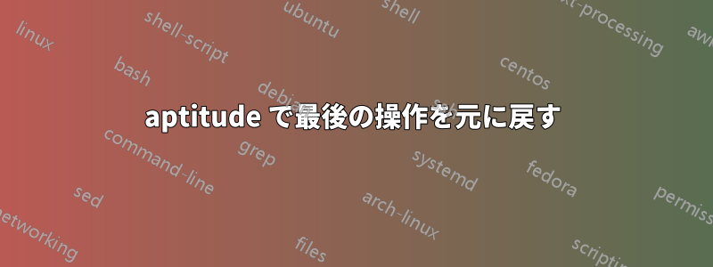 aptitude で最後の操作を元に戻す