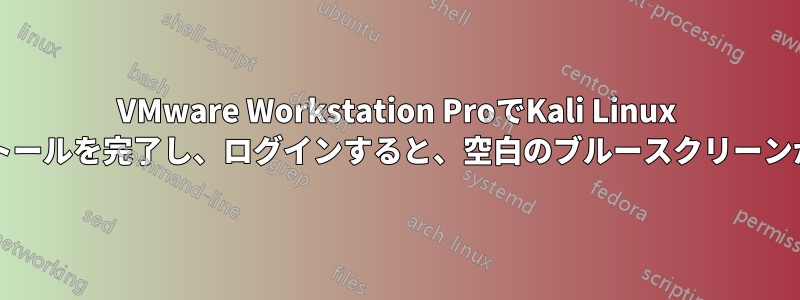 VMware Workstation ProでKali Linux 2020.1のインストールを完了し、ログインすると、空白のブルースクリーンが表示されます。