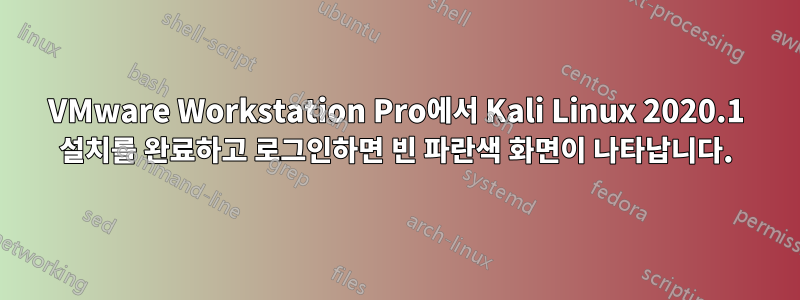 VMware Workstation Pro에서 Kali Linux 2020.1 설치를 완료하고 로그인하면 빈 파란색 화면이 나타납니다.