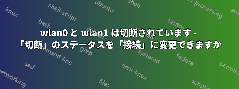 wlan0 と wlan1 は切断されています - 「切断」のステータスを「接続」に変更できますか