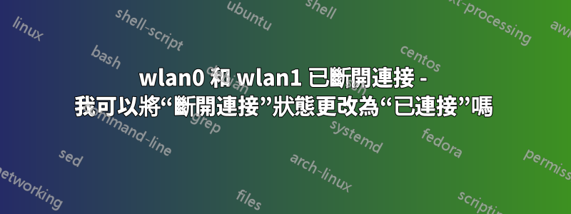 wlan0 和 wlan1 已斷開連接 - 我可以將“斷開連接”狀態更改為“已連接”嗎