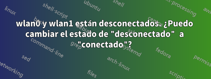 wlan0 y wlan1 están desconectados. ¿Puedo cambiar el estado de "desconectado" a "conectado"?