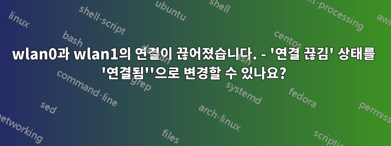 wlan0과 wlan1의 연결이 끊어졌습니다. - '연결 끊김' 상태를 '연결됨''으로 변경할 수 있나요?