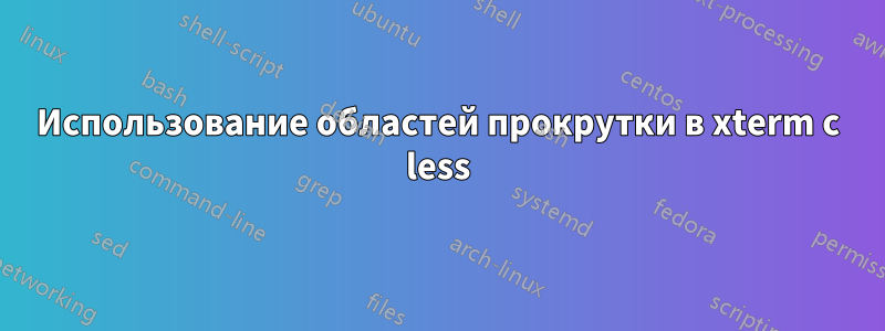 Использование областей прокрутки в xterm с less