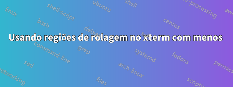 Usando regiões de rolagem no xterm com menos