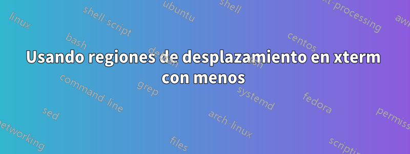 Usando regiones de desplazamiento en xterm con menos