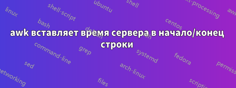 awk вставляет время сервера в начало/конец строки