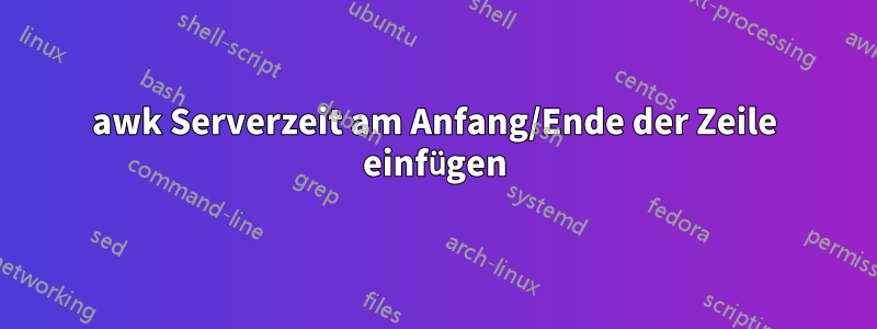 awk Serverzeit am Anfang/Ende der Zeile einfügen