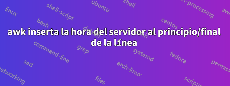 awk inserta la hora del servidor al principio/final de la línea