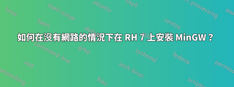 如何在沒有網路的情況下在 RH 7 上安裝 MinGW？