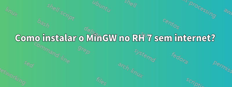 Como instalar o MinGW no RH 7 sem internet?