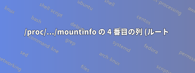 /proc/.../mountinfo の 4 番目の列 (ルート) はどういう意味ですか?