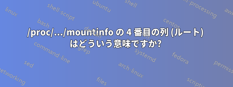 /proc/.../mountinfo の 4 番目の列 (ルート) はどういう意味ですか?