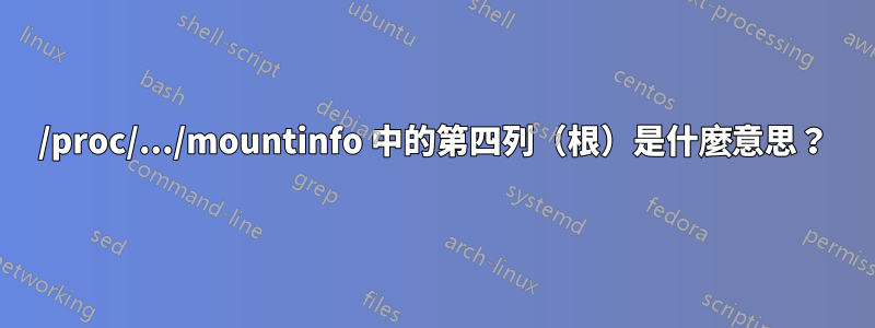 /proc/.../mountinfo 中的第四列（根）是什麼意思？