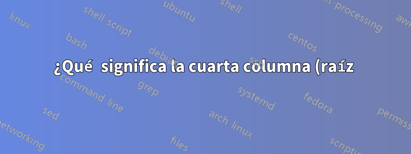 ¿Qué significa la cuarta columna (raíz) en /proc/.../mountinfo?