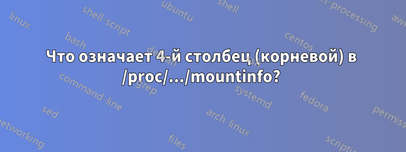 Что означает 4-й столбец (корневой) в /proc/.../mountinfo?