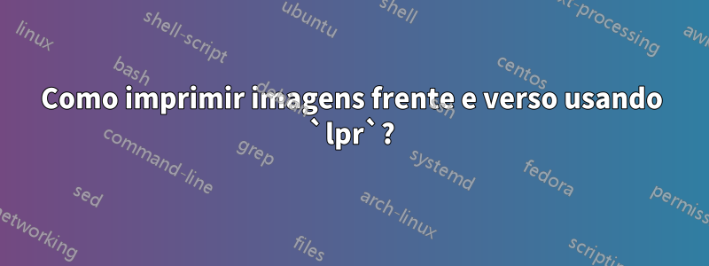 Como imprimir imagens frente e verso usando `lpr`?