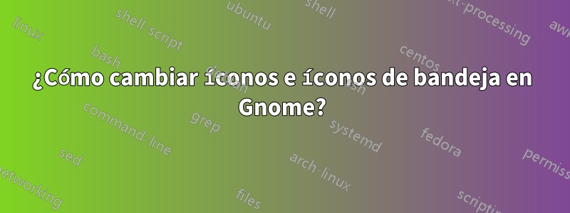 ¿Cómo cambiar íconos e íconos de bandeja en Gnome?