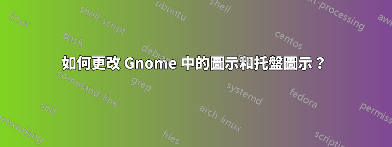 如何更改 Gnome 中的圖示和托盤圖示？