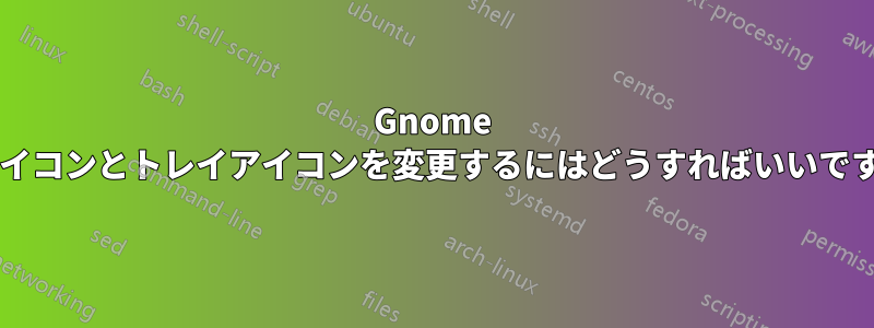 Gnome でアイコンとトレイアイコンを変更するにはどうすればいいですか?