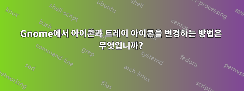 Gnome에서 아이콘과 트레이 아이콘을 변경하는 방법은 무엇입니까?