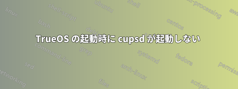 TrueOS の起動時に cupsd が起動しない