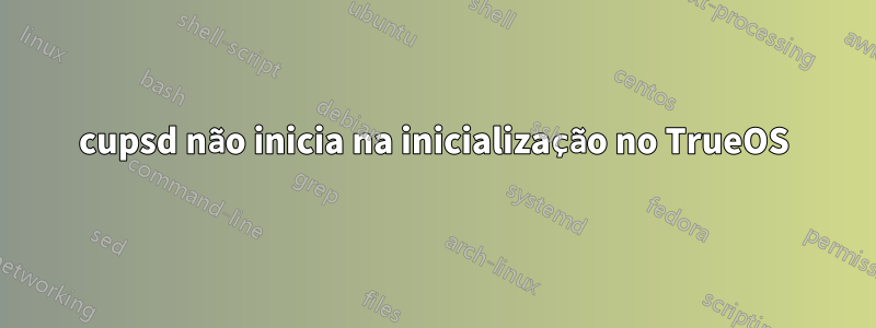 cupsd não inicia na inicialização no TrueOS