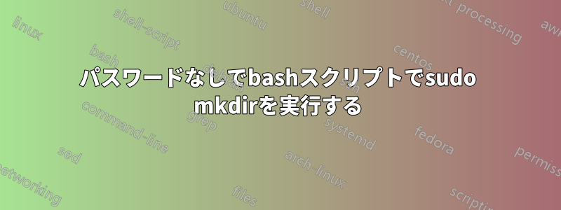 パスワードなしでbashスクリプトでsudo mkdirを実行する