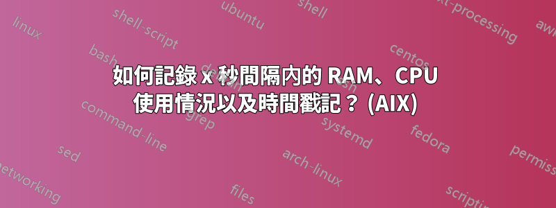 如何記錄 x 秒間隔內的 RAM、CPU 使用情況以及時間戳記？ (AIX)