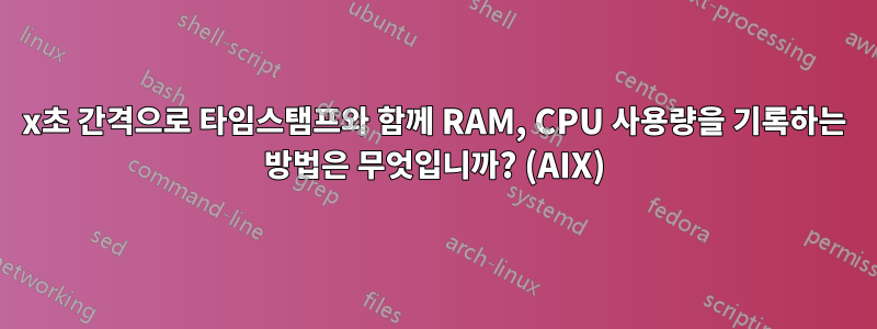 x초 간격으로 타임스탬프와 함께 RAM, CPU 사용량을 기록하는 방법은 무엇입니까? (AIX)