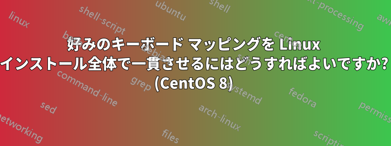 好みのキーボード マッピングを Linux インストール全体で一貫させるにはどうすればよいですか? (CentOS 8)