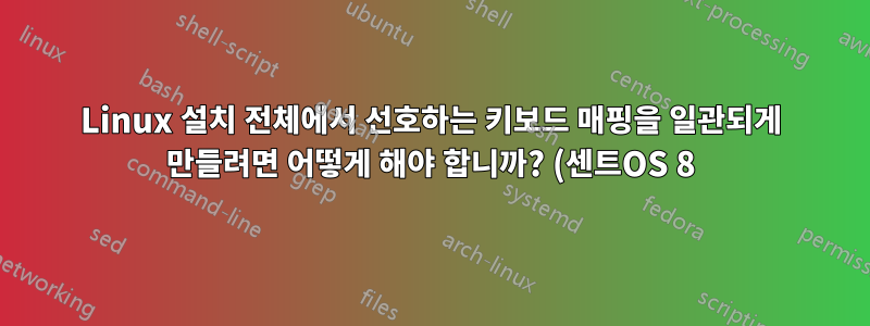 Linux 설치 전체에서 선호하는 키보드 매핑을 일관되게 만들려면 어떻게 해야 합니까? (센트OS 8)
