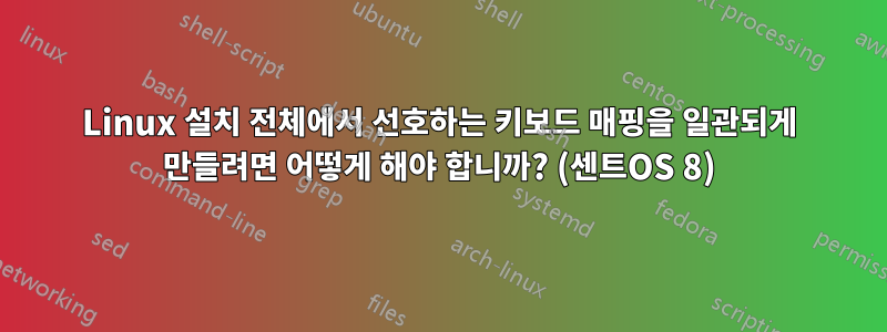 Linux 설치 전체에서 선호하는 키보드 매핑을 일관되게 만들려면 어떻게 해야 합니까? (센트OS 8)