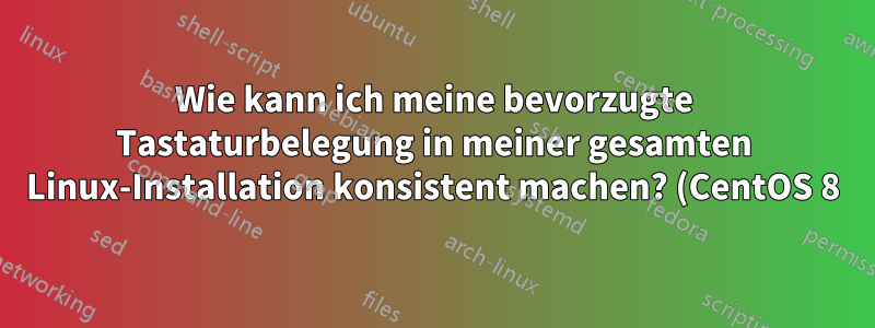 Wie kann ich meine bevorzugte Tastaturbelegung in meiner gesamten Linux-Installation konsistent machen? (CentOS 8)