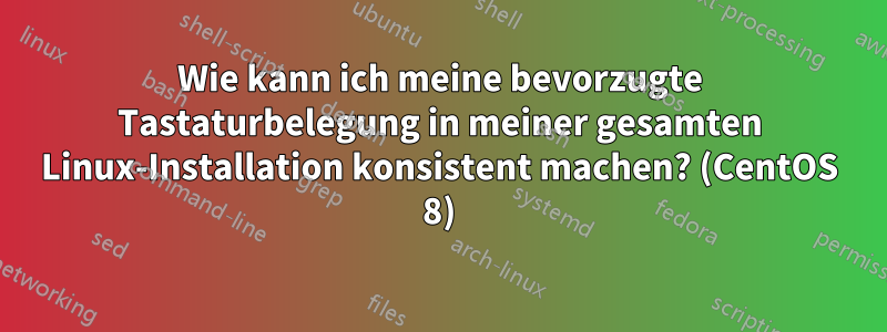 Wie kann ich meine bevorzugte Tastaturbelegung in meiner gesamten Linux-Installation konsistent machen? (CentOS 8)