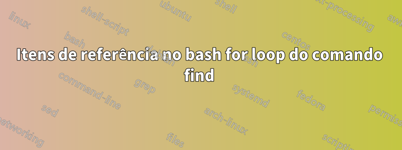 Itens de referência no bash for loop do comando find