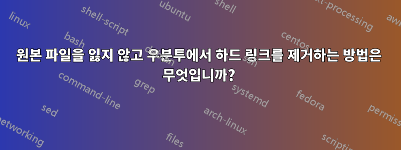 원본 파일을 잃지 않고 우분투에서 하드 링크를 제거하는 방법은 무엇입니까?