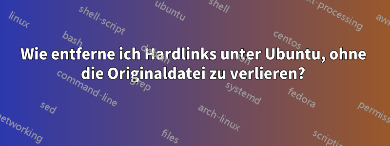 Wie entferne ich Hardlinks unter Ubuntu, ohne die Originaldatei zu verlieren?