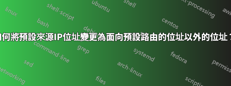 如何將預設來源IP位址變更為面向預設路由的位址以外的位址？