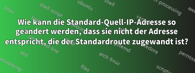 Wie kann die Standard-Quell-IP-Adresse so geändert werden, dass sie nicht der Adresse entspricht, die der Standardroute zugewandt ist?