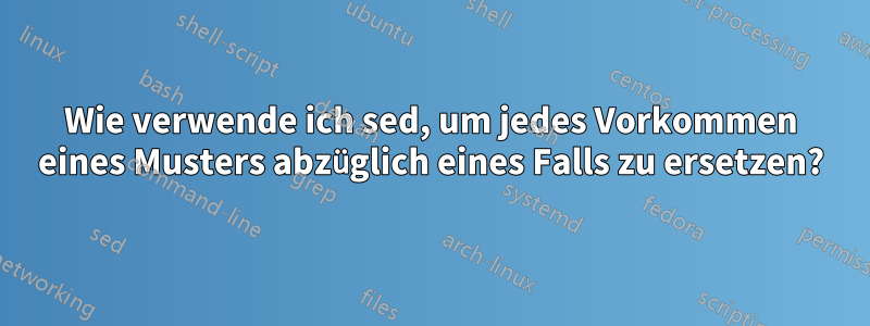 Wie verwende ich sed, um jedes Vorkommen eines Musters abzüglich eines Falls zu ersetzen?