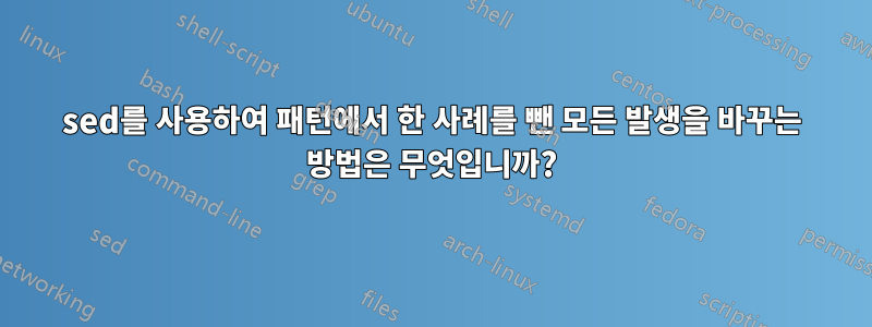 sed를 사용하여 패턴에서 한 사례를 뺀 모든 발생을 바꾸는 방법은 무엇입니까?