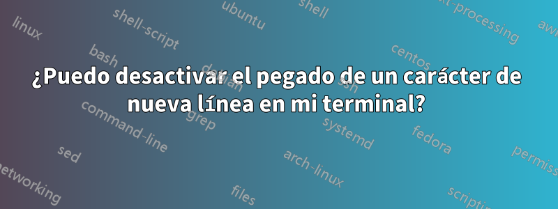 ¿Puedo desactivar el pegado de un carácter de nueva línea en mi terminal?