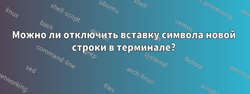 Можно ли отключить вставку символа новой строки в терминале?